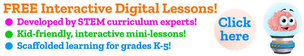 FREE Interactive Digital Lessons! Developed by STEM curriculum experts! Kid-friendly, interactive mini-lessons! Scaffolded learning for grades K-5!